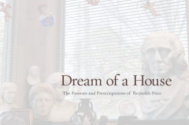 Cover of Dream of a House: The Passions and Preoccupations of Reynolds Price by Alex Harris and Margaret Sartor.