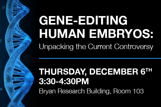 Gene editing human embryos unpacking the current controversy thursday december 6th 3:30pm