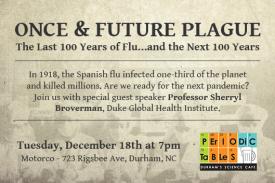 Periodic Tables Once and Future Plague The Last 100 years of flu and the next 100 years professor Sherryl Broverman Tuesday December 7 at 7pm Motorco Durham
