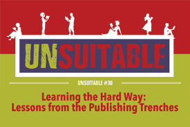 UNSUITABLE #30: Learning the Hard Way, or Lessons from the Publishing Trenches