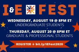 I&amp;amp;E Fest Undergraduate Students Wednesday August 19 8pm EDT Graduate and Professional Students Thursday August 20 8pm EDT