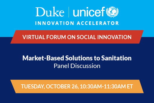 Duke-UNICEF Virtual Forum on Social Innovation: Market-Based Solutions to Sanitation Tuesday October 26 10:30am to 11:30am ET