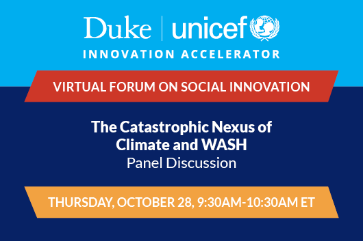 Duke-UNICEF Virtual Forum on Social Innovation Panel Discussion: The Catastrophic Nexus of Climate and WASH Thursday October 28 9:30am to 10:30am ET
