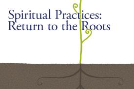 Spiritual Practices: Return to the Roots