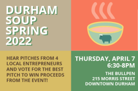 Durham Soup Spring 2022 Hear pitches from 4 local entrepreneurs and vote for the best pitch to win proceeds from the event! Thursday, April 7 6:30-8pm The Bullpen 215 Morris Street Downtown Durham