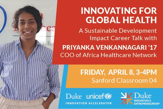 Innovating for Global Health: A Sustainable Development Impact Career Talk with Priyanka Venkannagari ’17 COO of Africa Healthcare Network Friday April 8 3-4pm Sanford 04