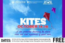 NC Central University, Duke Clinical &amp;amp;amp;amp;amp;amp; Translational Science Institute, Duke-NCCU Bridge Office, KITES October 14-16, A live production showcasing the diverse voices and lived experiences of opioid users. DATES: 10/14 &amp;amp;amp;amp;amp;amp; 10/15 at 6pm NCCU Farrison-Newton Communications Blg, 10/16 at 4pm Hayti Heritage Center (Reception, 5pm Showtime) FREE