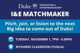 Duke I&E Matchmaker Pitch, join, or listen to the next Big Idea to come out of Duke! Tuesday, November 1, 7pm to 8:30pm at Richards Classroom Fuqua
