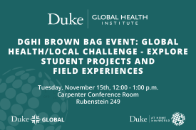 DGHI Brown Bag Event: Global Health/Local Challenge - Explore Student Projects and Field Experiences, Tuesday, November 15th, 12:00 - 1:00 p.m. Carpenter Conference Room (Rubenstein 249)