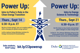 Icon of electric tower with up arrow and lightning icon. Text: &quot;Power Up: Intro to Policy&#39;s Role in the Clean Energy Transition. Thurs., Sept 14, 6:30-8 p.m. ET. Big fan of clean energy? Join us to explore policy&#39;s role in changing the global energy system! Led by Jackson Ewing (Nicholas Institute for Energy, Environment &amp; Sustainability). Power Up: Intro to Energy Science &amp; Technology. Thurs., Sept. 21, 6:30-8 p.m. ET. Get the latest on key trends and potential game changers in clean energy tech! Led by Dr. Tim Johnson (Nicholas School of the Environment) and Dr. Eric Rohlfing (Nicholas Institute for Energy, Environment &amp; Sustainability). Duke students, RSVP today: bit.ly/23powerup&quot; Duke&#39;s Nicholas Institute for Energy, Environment &amp; Sustainability logo.