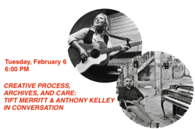 Tuesday February 6 6 o clock p m Creative Process Archives and care tift merritt and anthony Kelley in conversation with one photo of a woman standing strumming a guitar and a second photo of a man wearing sunglasses seated with outstretched legs in an industrial space beside a piano