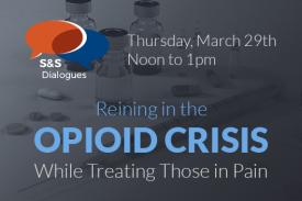 S&amp;amp;amp;S Dialogues Thursday March 29 Noon to 1pm Reining in the Opioid Crisis While Treating Those in Pain