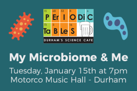 Periodic Tables: My Microbiome and Me Tuesday January 15 at 7pm Motorco Music Hall Durham