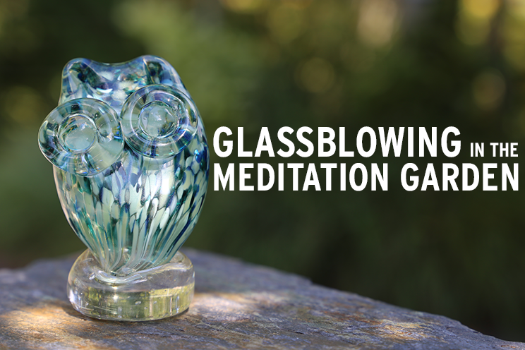 Glassblowing in the Meditation Garden
