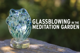 Glassblowing in the Meditation Garden