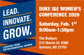 Duke I&amp;amp;E Women&amp;#39;s Conference 2020 Saturday February 1st 9am-1:30pm The Bullpen 215 Morris St Durham NC 27701 Lead Innovate Grow Lessons from Entrepreneurial Women