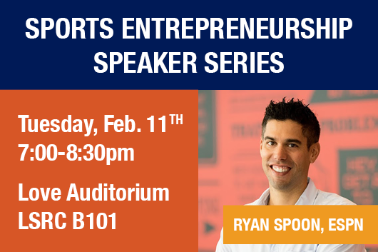Sports Entrepreneurship Speaker Series: Ryan Spoon, ESPN Tuesday February 11 7-8:30pm Love Auditorium LSRC B101