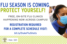 Flu Season is coming protect yourself! Free On Site Flu Clinics Happening Now Across Campus! Registration is required fro a complete schedule visit: bit.ly/DukeFluShots