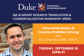 Duke I and E Academy Research Translation; Commercialization Workshop Series Innovation Basics &amp;amp;amp;amp; Creative Problem Solving with Eric Richardson Tuesday, September 15th 12pm