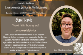 Learn from Dr. Sam Davis, Conservation Scientist for the Dogwood Alliance about how the wood pellet industry impacts communities in North Carolina. Dogwood Alliance is an organization that, for over 20 years, has worked with diverse communities, partner organizations, and decision-makers to protect Southern forests across 14 states. Dr. Davis, a life-long treehugger, earned a Ph.D. in Environmental Science in 2015 at Wright State University and completed a postdoc at University of California. Learn from Dr. Sam Davis, Conservation Scientist for the Dogwood Alliance about how the wood pellet industry impacts communities in North Carolina. Dogwood Alliance is an organization that, for over 20 years, has worked with diverse communities, partner organizations, and decision-makers to protect Southern forests across 14 states. Dr. Davis, a life-long treehugger, earned a Ph.D. in Environmental Science in 2015 at Wright State University and completed a postdoc at University of California.