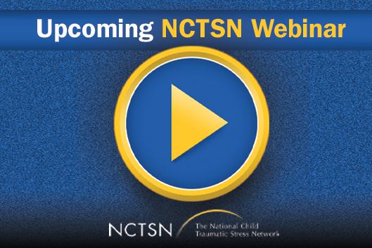 Upcoming NCTSN Webinar Upcoming NCTSN Webinar
