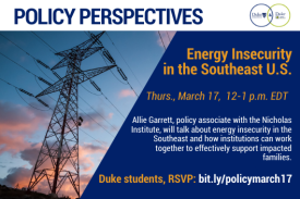Logo: Duke University Energy Initiative and Nicholas Institute, Text: Energy Insecurity in the Southeast U.S., Thurs., March 17, 12-1 p.m. EDT, Allie Garrett, policy associate with the Nicholas Institute, will talk about energy insecurity in the Southeast and how institutions can work together to effectively support impacted families. Duke students, RSVR: bit.ly/policymarch17, Image: Power lines tower