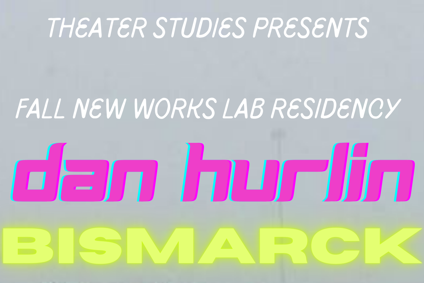Image of a snowy highway underpass with text superimposed over image, reading &quot;Theater Studies Presents New Works Lab Residency Dan Hurlin BISMARCK Presentation of Work Friday September 16 5 p.m. Sheafer Lab Theater Doors open 4:45 p.m.