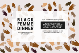 image: black femme dinner, Monday November 14 2022 from 6-8pm in Penn Pavilion Garden Room with catering by Zweli&amp;#39;s, hosted by Duke Women&amp;#39;s Center and the Mary Lou Center for Black Culture, register to attend at bit.ly/2022BWD