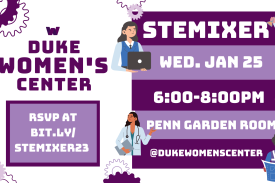 text: Duke Women&amp;amp;amp;#39;s Center STEMixer, Wednesday January 25 from 6 to 8pm in Penn Garden Room, RSVP at bit.ly/STEMixer23, @dukewomenscenter on instagram