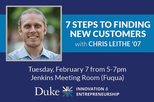 7 Steps to Finding New Customers Workshop with Chris Leithe '07 - Tuesday, February 7 from 5-7pm, Jenkins Meeting Room at Fuqua. Duke I&E logo