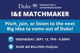Duke I&E Matchmaker. Pitch, join, or listen to the next big idea to come out of Duke! Wednesday, September 13 from 7pm to 8:30pm at the Duke I&E Bullpen (Fuqua)