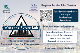 Write the Future Lab. International Research Communication for Changemakers. Interdisciplinary Research. International Development. Learn form the Best. Connect with professors. Tuesday November 14, 5-6:30pm, Sanford 223, free pizza. South-North Scholars. Duke Center for International Development.