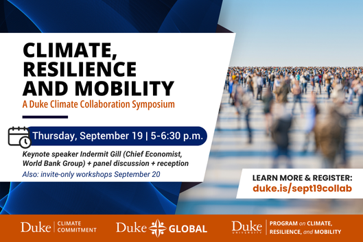 Climate, Resilience and Mobility: A Duke Climate Collaboration symposium. Text:&amp;quot;Thursday September 19 5-6:30pm. Keynote speaker Indermit Gil (Chief Economist, World Bank Group) and panel discussion plus reception. Also invite-only workshops September 20.&amp;quot; Register at duke.is/sept19collab