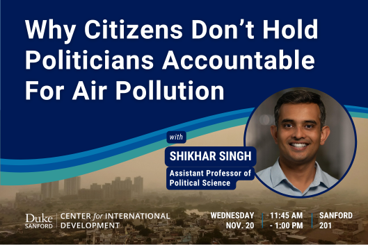 Why citizens don&#39;t hold politicians accountable for air pollution with Shikhar Singh, assistant professor of political science. Wednesday, Nov. 20, 11:45AM-1:00PM, Sanford 201. Duke Center for international Development.