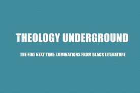 Theology Underground | The Fire Next Time: Luminations from Black Literature